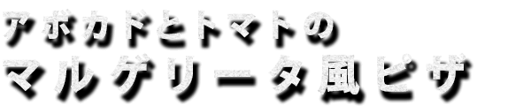 アボカドとトマトのマルゲリータ風ピザ