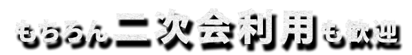 もちろん二次会利用も歓迎