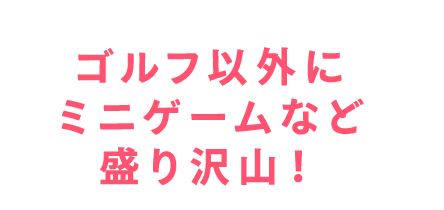 ゴルフ以外にミニゲームなど盛り沢山！