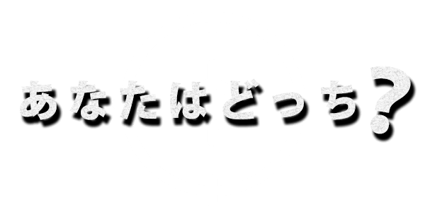 あなたはどっち？