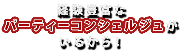 経験豊富なパーティーコンシェルジュがいるから！